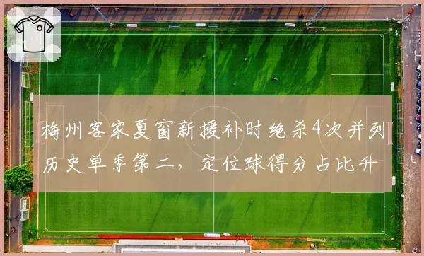 梅州客家夏窗新援补时绝杀4次并列历史单季第二，定位球得分占比升至45%