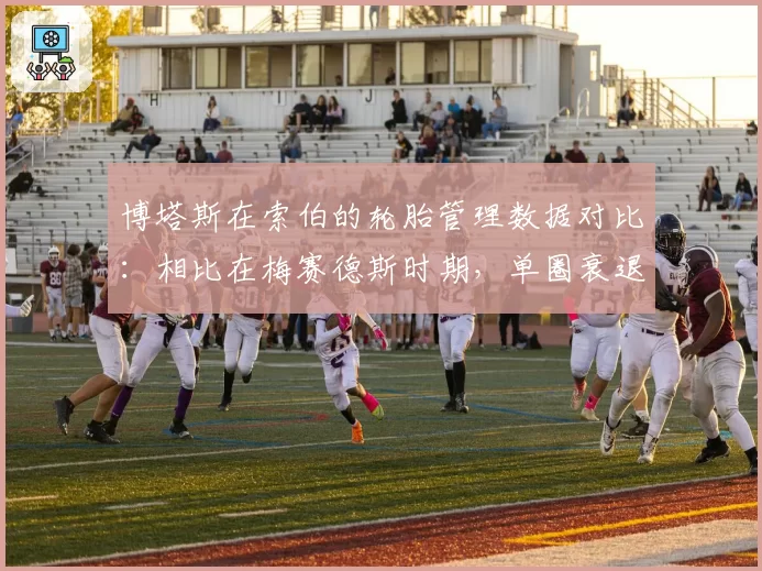 博塔斯在索伯的轮胎管理数据对比：相比在梅赛德斯时期，单圈衰退率增加0.4秒