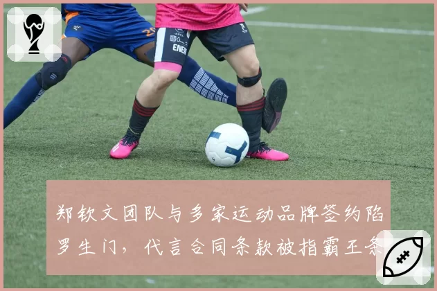 郑钦文团队与多家运动品牌签约陷罗生门,代言合同条款被指霸王条款