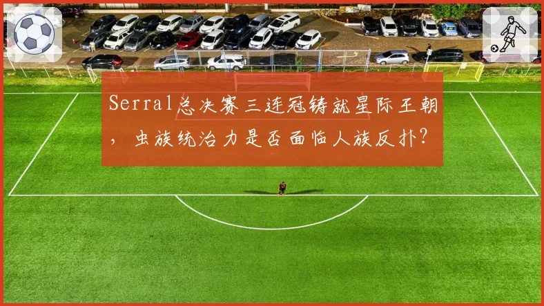 Serral总决赛三连冠铸就星际王朝,虫族统治力是否面临人族反扑?