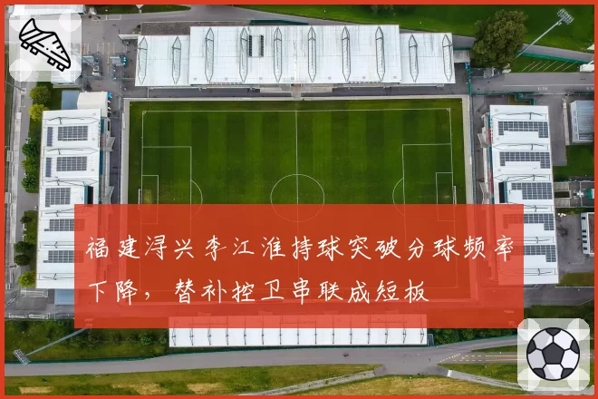 福建浔兴李江淮持球突破分球频率下降,替补控卫串联成短板