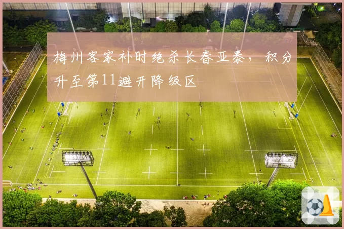 梅州客家补时绝杀长春亚泰，积分升至第11避开降级区