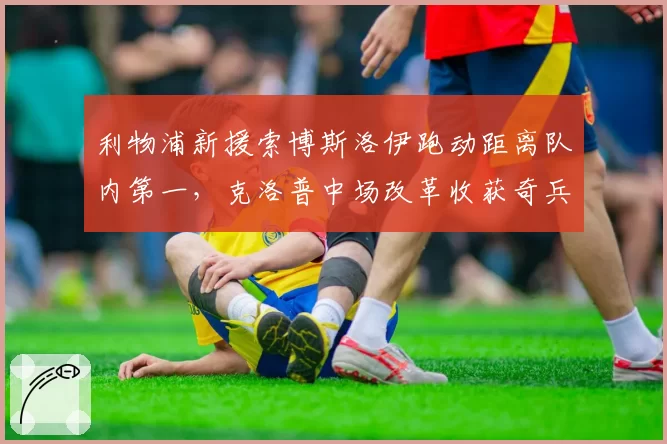 利物浦新援索博斯洛伊跑动距离队内第一,克洛普中场改革收获奇兵还是昙花一现?