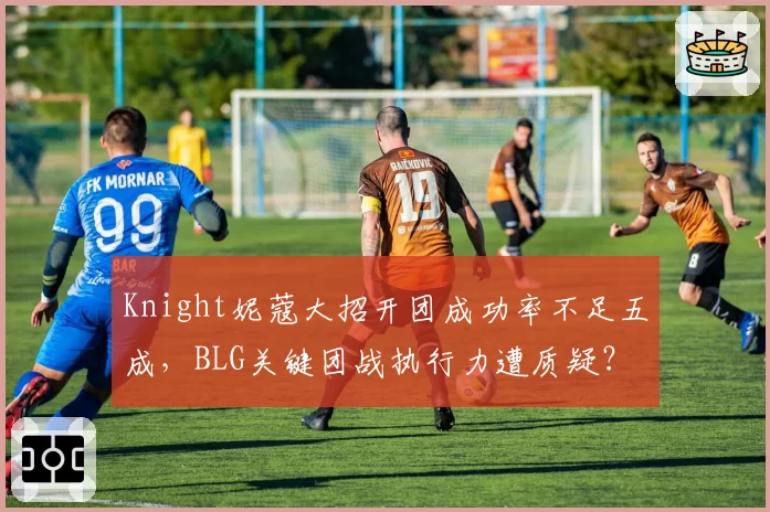 Knight妮蔻大招开团成功率不足五成，BLG关键团战执行力遭质疑？