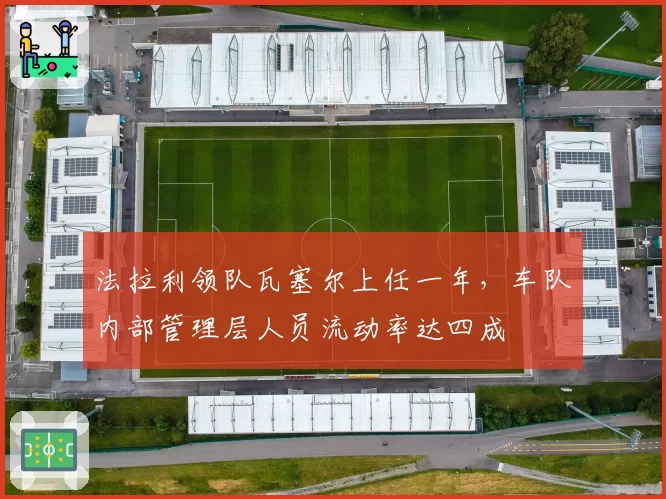 法拉利领队瓦塞尔上任一年，车队内部管理层人员流动率达四成
