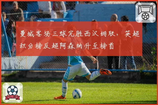 曼城客场三球完胜西汉姆联,英超积分榜反超阿森纳升至榜首
